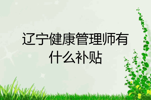辽宁健康管理师有什么补贴