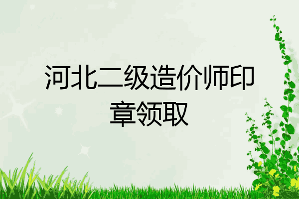 河北二级造价师印章领取