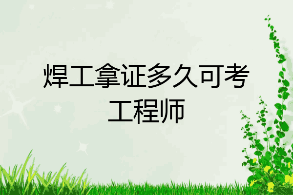 焊工拿证多久可考工程师