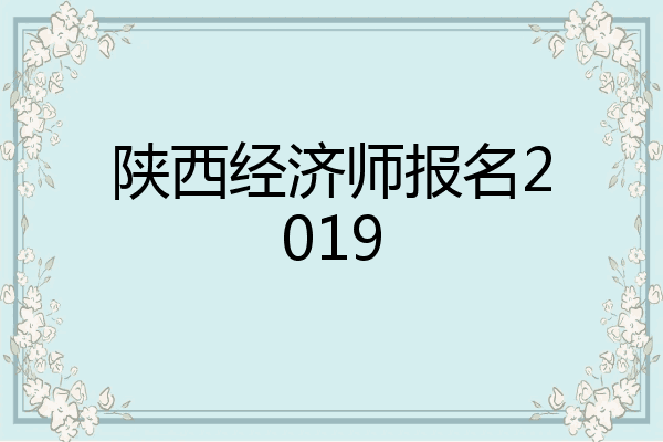 陕西经济师报名2019