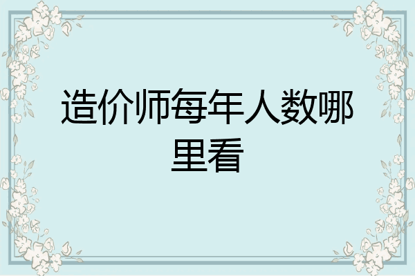造价师每年人数哪里看