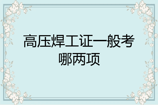 高压焊工证一般考哪两项