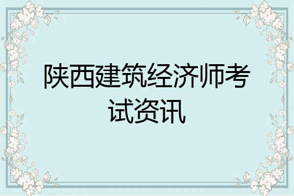 陕西建筑经济师考试资讯
