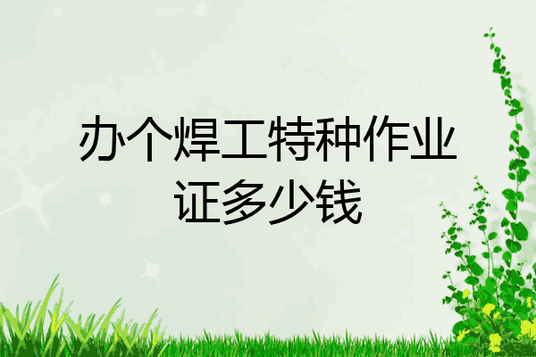 办个焊工特种作业证多少钱