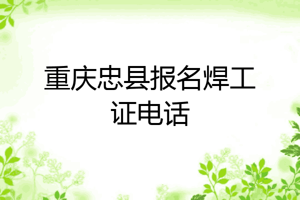 重庆忠县报名焊工证电话