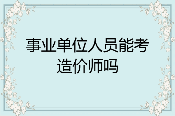 事业单位人员能考造价师吗