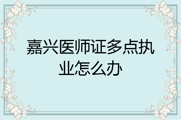 嘉兴医师证多点执业怎么办