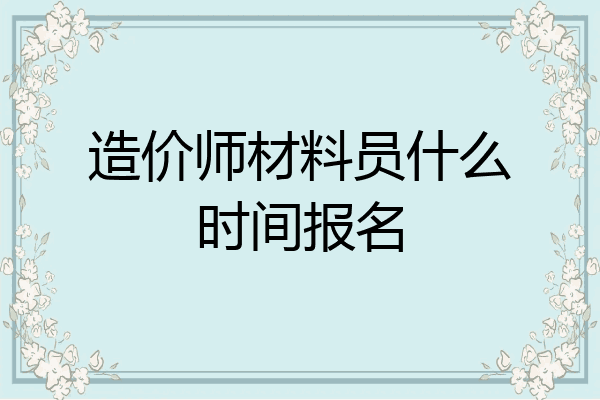 造价师材料员什么时间报名
