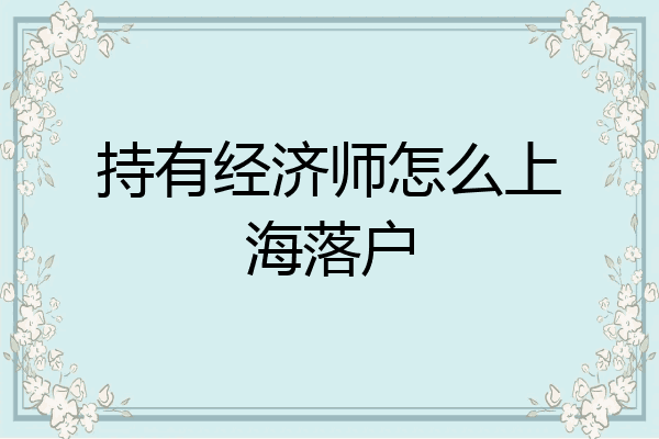 持有经济师怎么上海落户