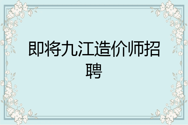 即将九江造价师招聘