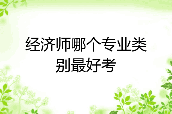 经济师哪个专业类别最好考