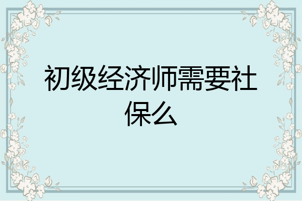 初级经济师需要社保么