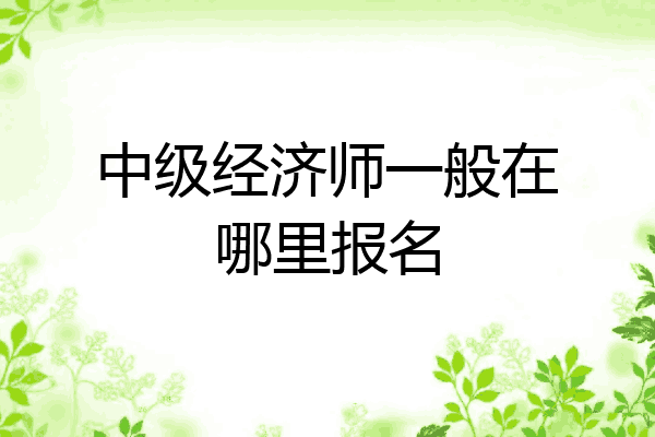 中级经济师一般在哪里报名