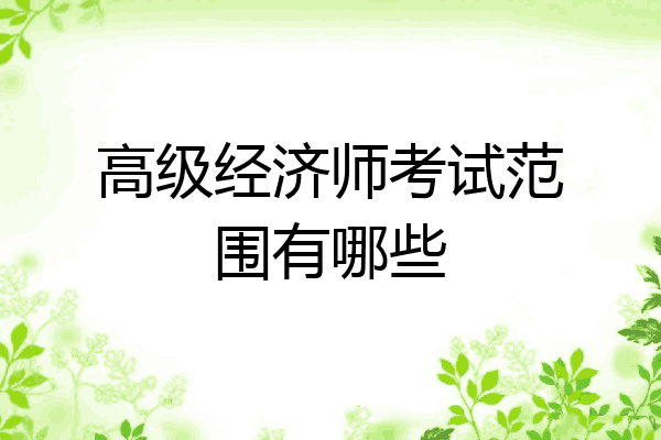 高级经济师考试范围有哪些