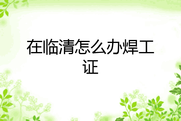 在临清怎么办焊工证