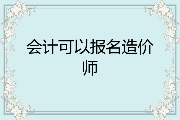 会计可以报名造价师