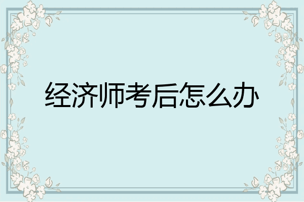 经济师考后怎么办
