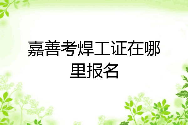 嘉善考焊工证在哪里报名