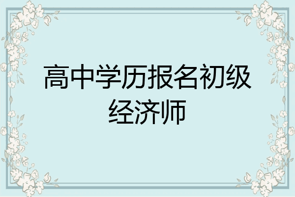 高中学历报名初级经济师