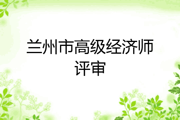 兰州市高级经济师评审