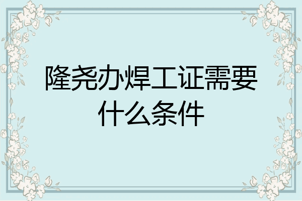 隆尧办焊工证需要什么条件
