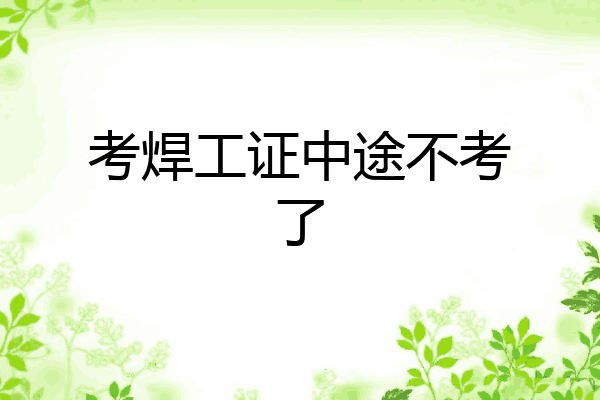 考焊工证中途不考了