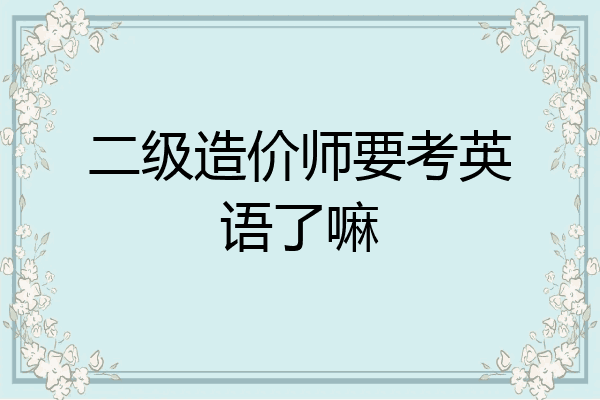 二级造价师要考英语了嘛