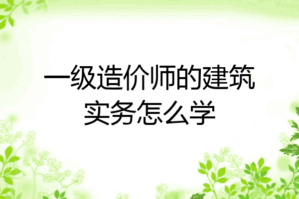 一级造价师的建筑实务怎么学