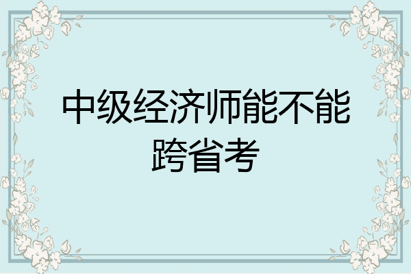 中级经济师能不能跨省考
