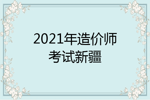 2021年造价师考试新疆