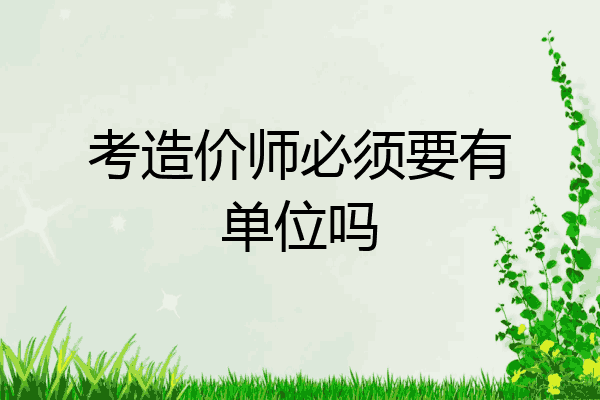 考造价师必须要有单位吗