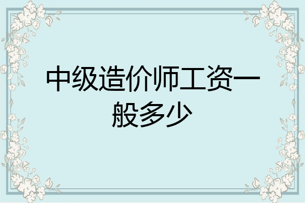 中级造价师工资一般多少