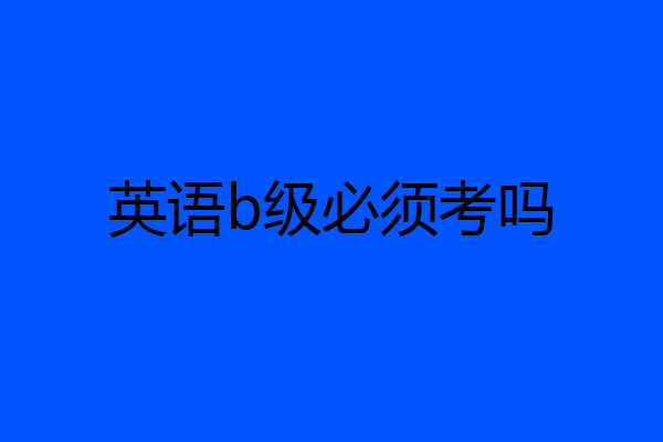 英语b级必须考吗