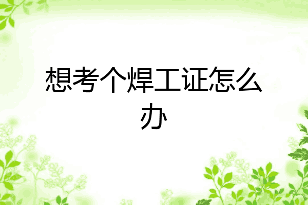 想考个焊工证怎么办