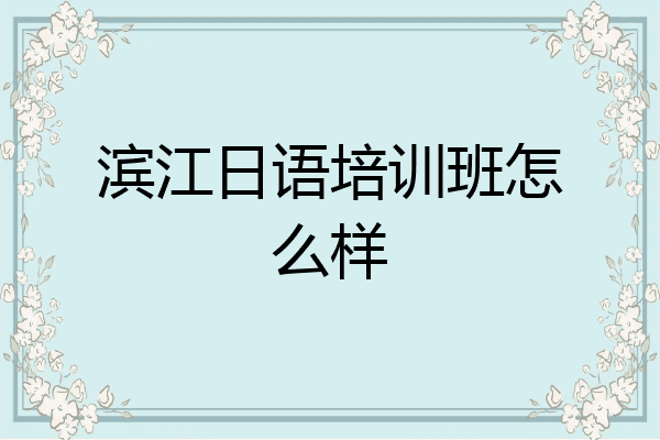 滨江日语培训班怎么样