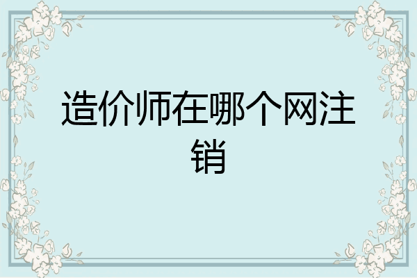 造价师在哪个网注销