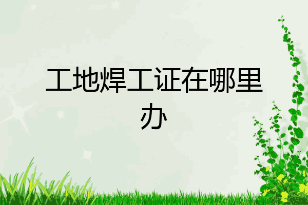 工地焊工证在哪里办