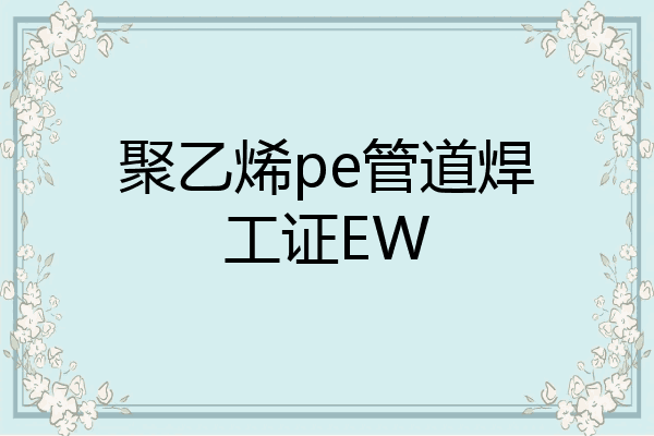 聚乙烯pe管道焊工证EW