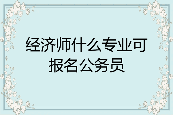 经济师什么专业可报名公务员