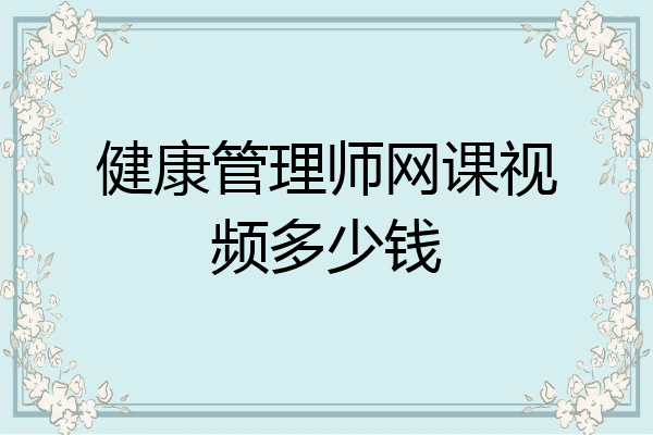 健康管理师网课视频多少钱