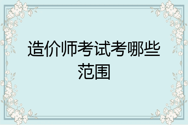 造价师考试考哪些范围
