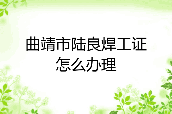 曲靖市陆良焊工证怎么办理