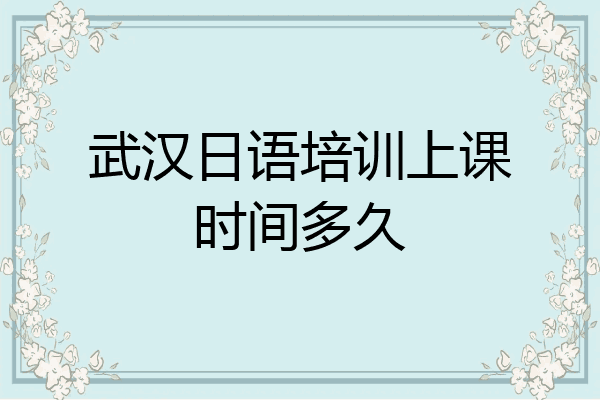 武汉日语培训上课时间多久