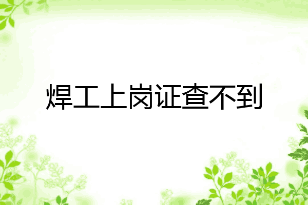 焊工上岗证查不到