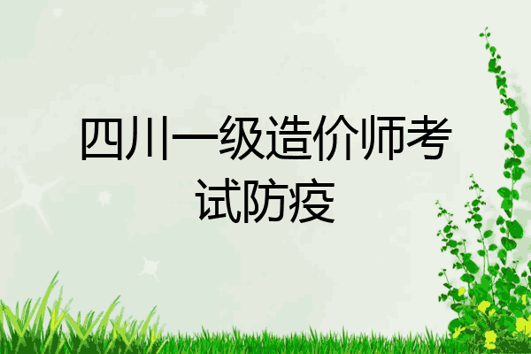 四川一级造价师考试防疫