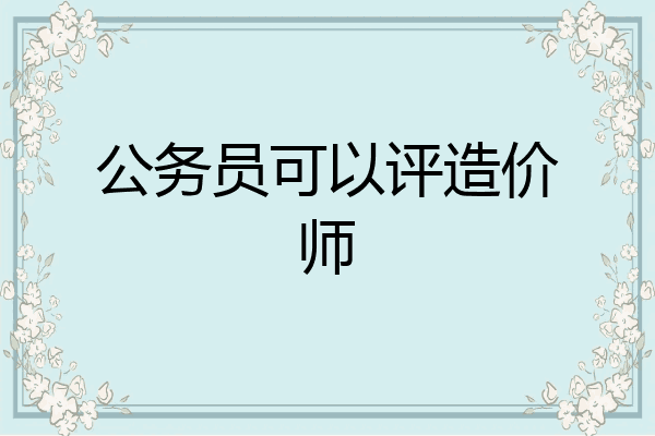 公务员可以评造价师
