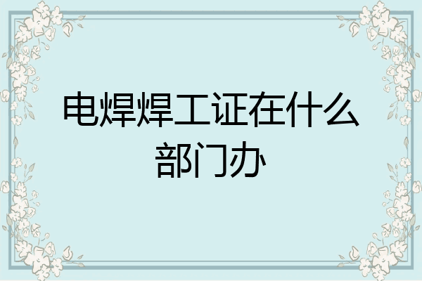电焊焊工证在什么部门办