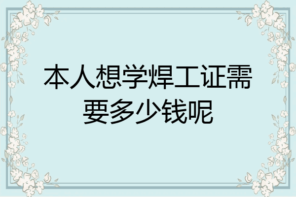 本人想学焊工证需要多少钱呢