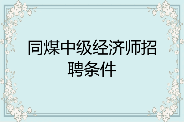 同煤中级经济师招聘条件