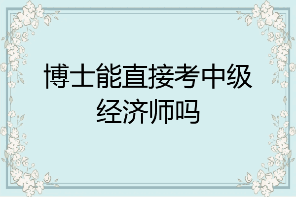博士能直接考中级经济师吗